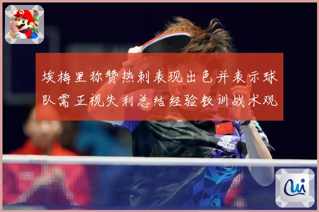 埃梅里称赞热刺表现出色并表示球队需正视失利总结经验教训战术观察：最新赛事动态与深度分析
