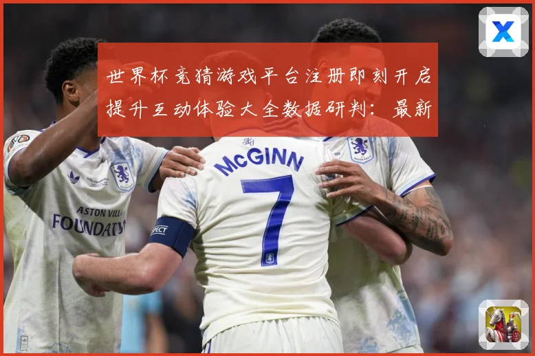 世界杯竞猜游戏平台注册即刻开启提升互动体验大全数据研判：最新赛事动态与深度分析