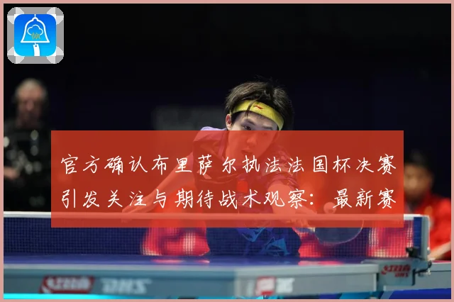 官方确认布里萨尔执法法国杯决赛引发关注与期待战术观察：最新赛事动态与深度分析