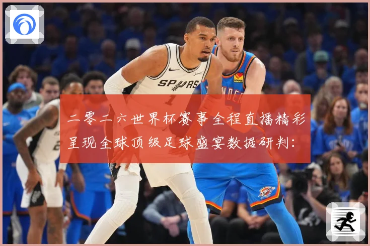 二零二六世界杯赛事全程直播精彩呈现全球顶级足球盛宴数据研判：最新赛事动态与深度分析