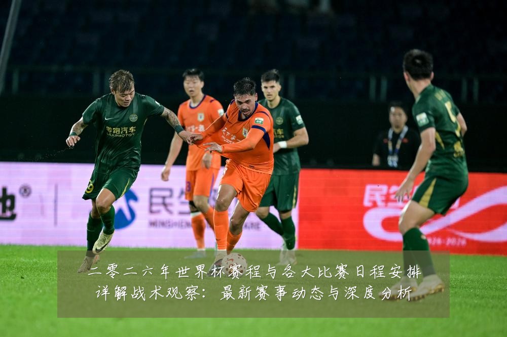 二零二六年世界杯赛程与各大比赛日程安排详解战术观察：最新赛事动态与深度分析