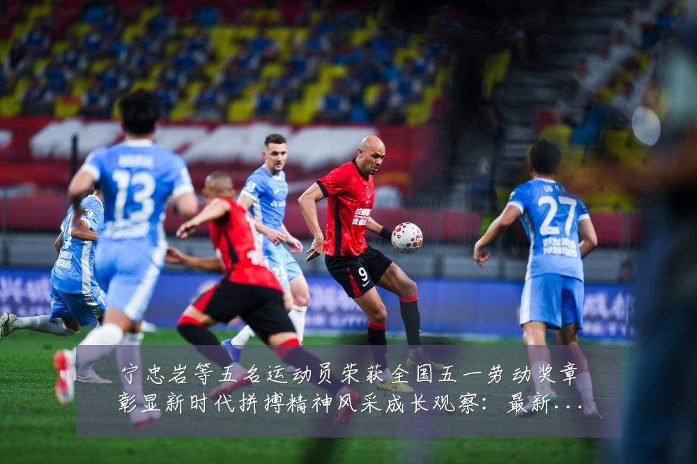 宁忠岩等五名运动员荣获全国五一劳动奖章彰显新时代拼搏精神风采成长观察:最新赛事动态与深度分析