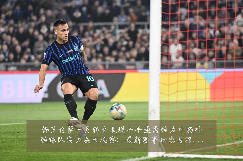 佛罗伦萨一月转会表现平平亟需强力中场补强球队实力成长观察:最新赛事动态与深度分析