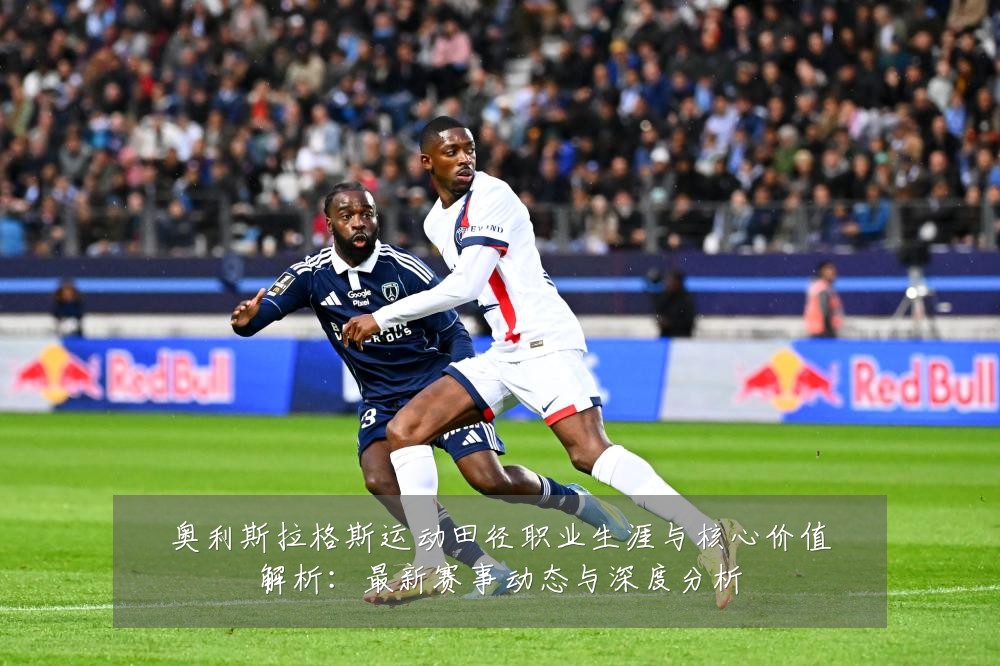 奥利斯拉格斯运动田径职业生涯与核心价值解析:最新赛事动态与深度分析
